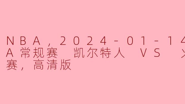 NBA，2024-01-14 NBA常规赛 凯尔特人 VS 火箭，正赛，高清版
